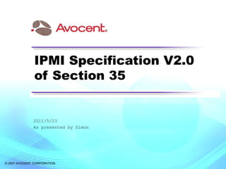 © 2007 AVOCENT CORPORATION
IPMI Specification V2.0
of Section 35
2011/5/23
As presented by Simon
 