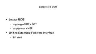 Введение в UEFI 
● Legacy BIOS 
– структура MBR и GPT 
– загрузчики в MBR 
● Unified Extensible Firmware Interface 
– EFI shell 
 