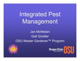 Integrated Pest
   Management
        Jan McNeilan
         Gail Gredler
OSU Master Gardener™ Program
 