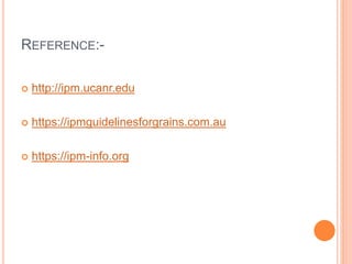 REFERENCE:-
 http://ipm.ucanr.edu
 https://ipmguidelinesforgrains.com.au
 https://ipm-info.org
 