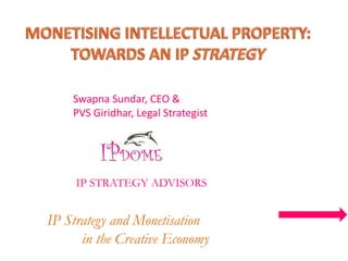 Swapna Sundar, CEO &
PVS Giridhar, Legal Strategist
IP STRATEGY ADVISORS
IP Strategy and Monetisation
in the Creative Economy
 
