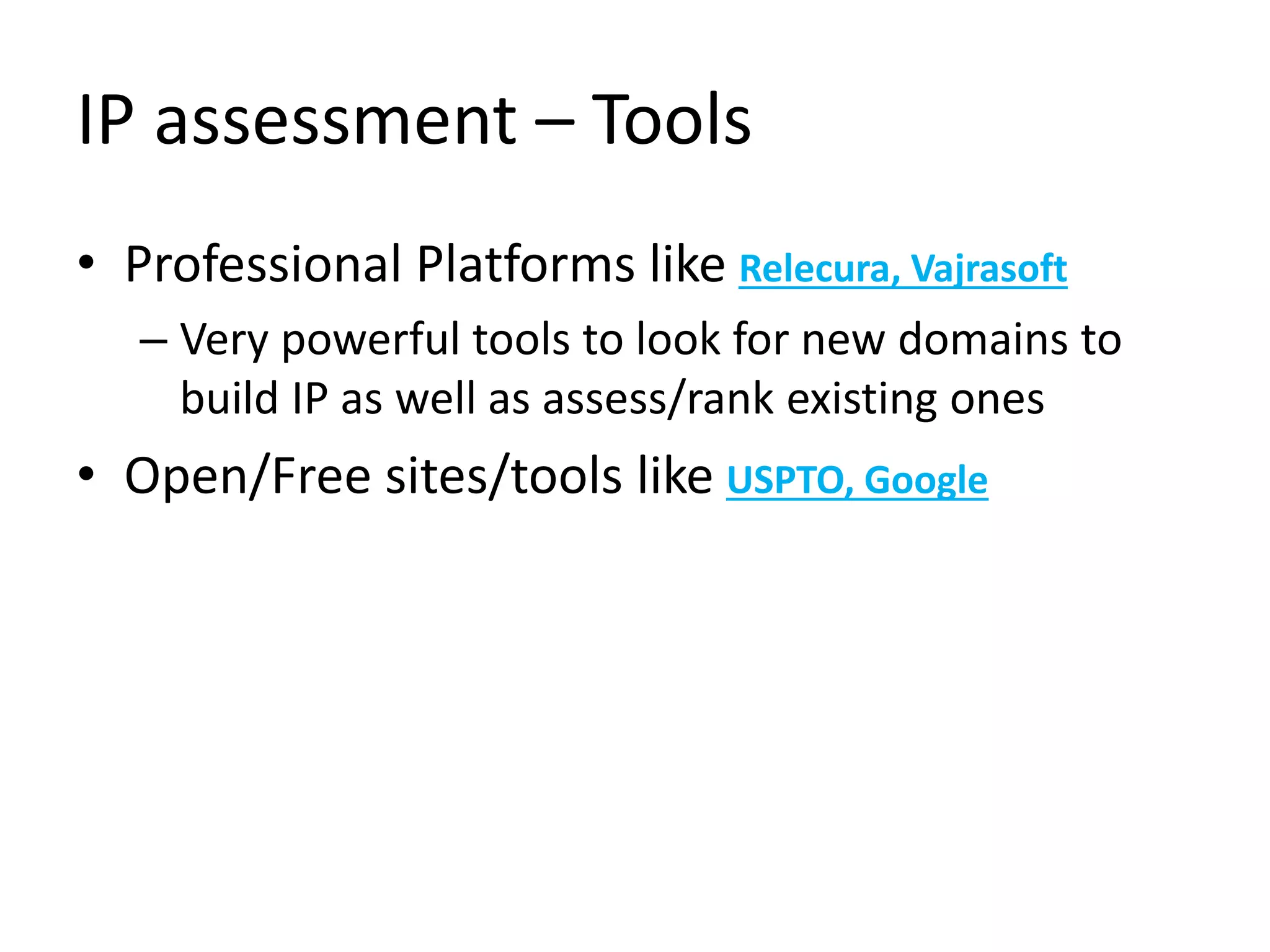 IP assessment – Tools
• Professional Platforms like Relecura, Vajrasoft
– Very powerful tools to look for new domains to
build IP as well as assess/rank existing ones
• Open/Free sites/tools like USPTO, Google
 