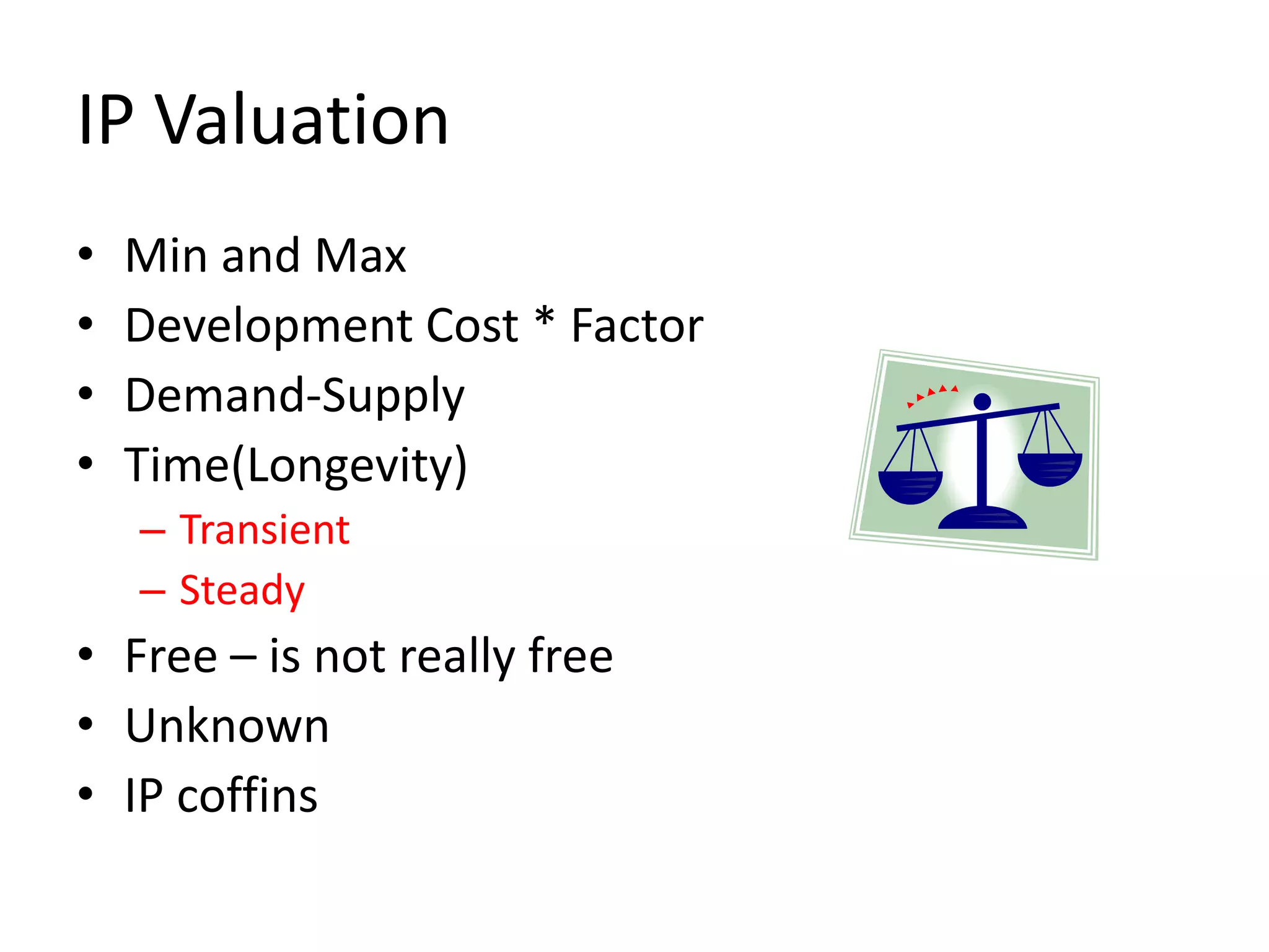IP Valuation
• Min and Max
• Development Cost * Factor
• Demand-Supply
• Time(Longevity)
– Transient
– Steady
• Free – is not really free
• Unknown
• IP coffins
 
