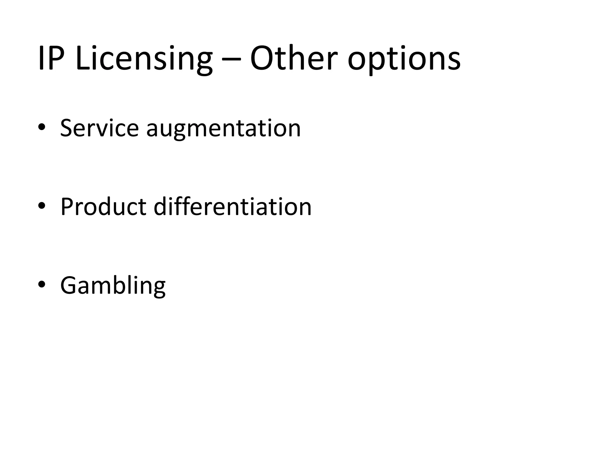 IP Licensing – Other options
• Service augmentation
• Product differentiation
• Gambling
 