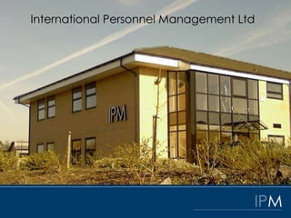 International Personnel Management Ltd




                                     IPM
 