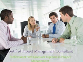Certified Project Management Consultant
Professional Post Graduate Diploma in Project
Management
 