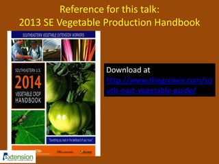 Reference for this talk: 
2013 SE Vegetable Production Handbook 
Download at 
http://www.thegrower.com/so 
uth-east-vegetable-guide/ 
 