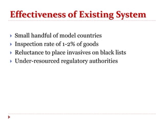 Effectiveness of Existing System
 Small handful of model countries
 Inspection rate of 1-2% of goods
 Reluctance to place invasives on black lists
 Under-resourced regulatory authorities
 