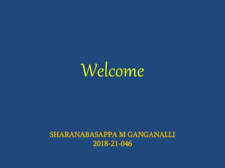 Welcome
SHARANABASAPPA M GANGANALLI
2018-21-046
 