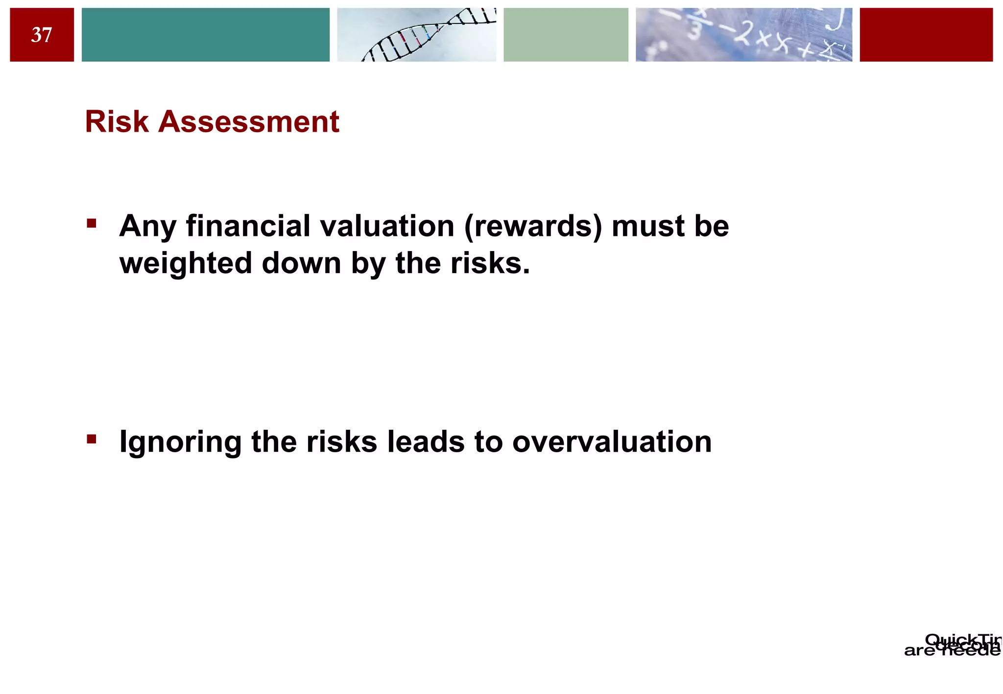 Risk Assessment Any financial valuation (rewards) must be weighted down by the risks. Ignoring the risks leads to overvaluation 
