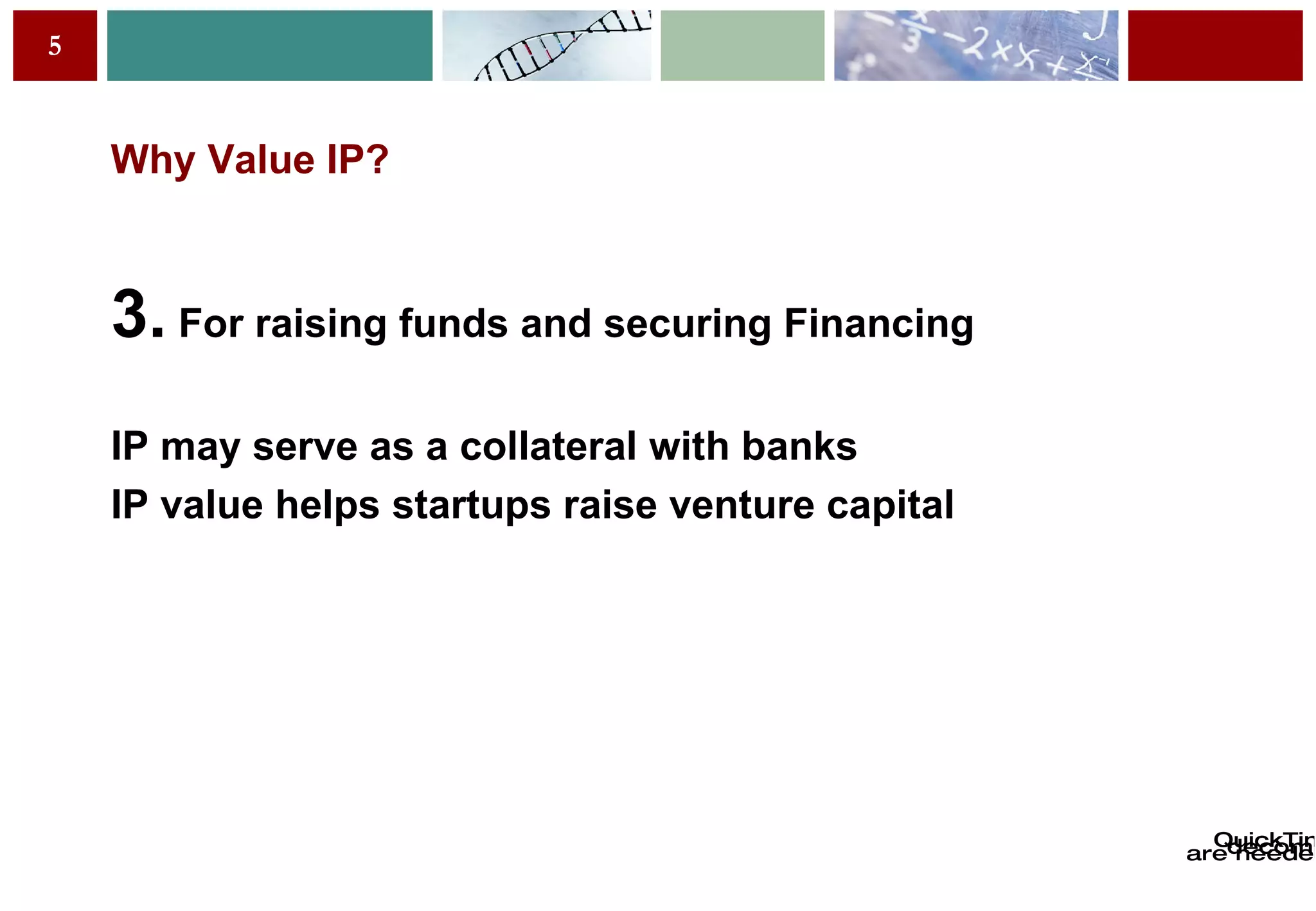 Why Value IP? 3.  For raising funds and securing Financing IP may serve as a collateral with banks IP value helps startups raise venture capital 