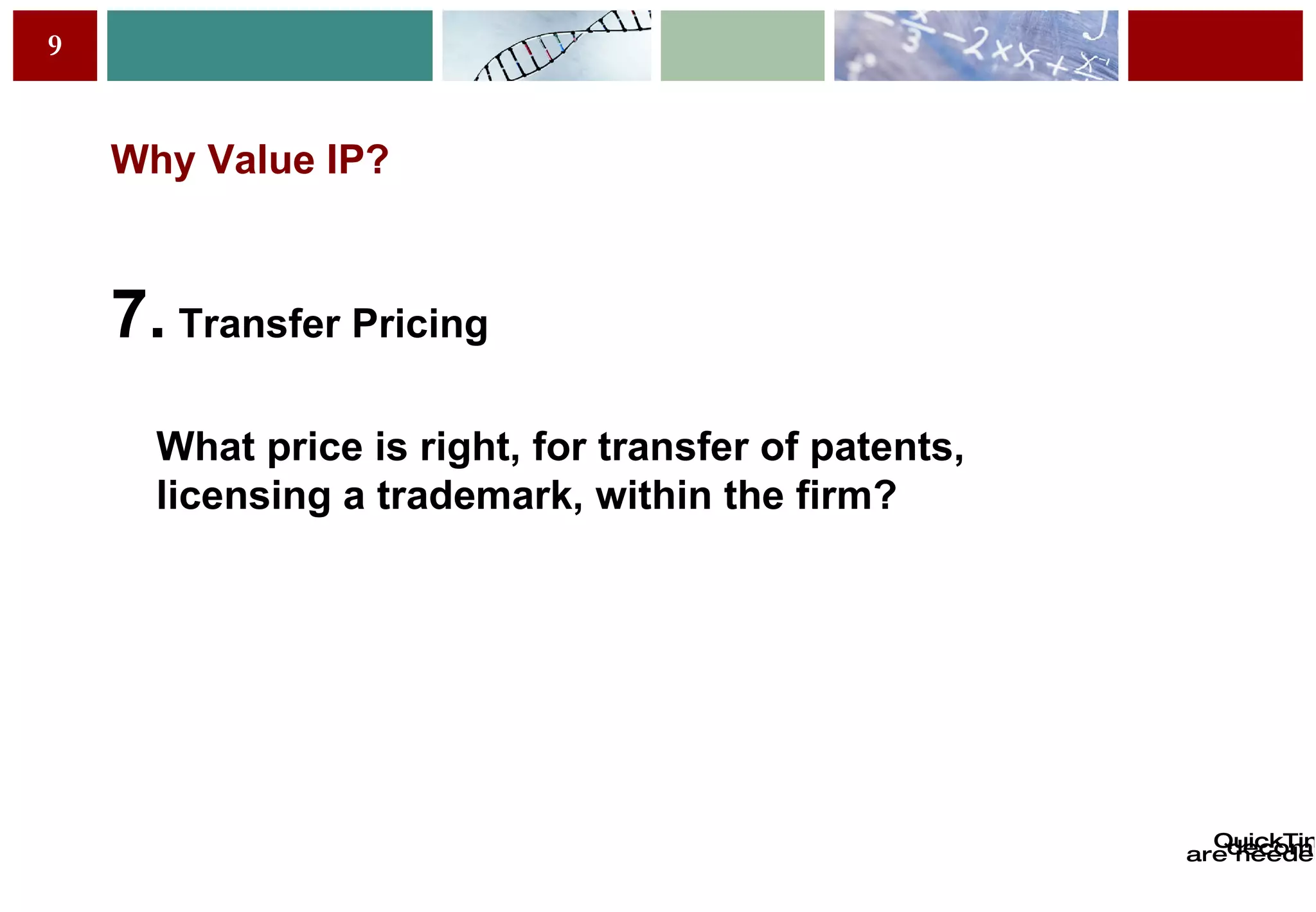 Why Value IP? 7.  Transfer Pricing What price is right, for transfer of patents, licensing a trademark, within the firm? 
