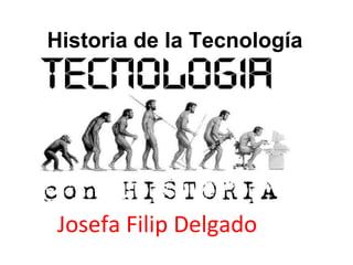 Historia de la Tecnología
Josefa Filip Delgado
 