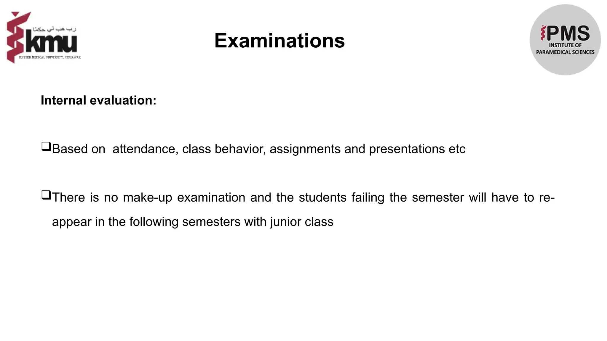 Examinations
Internal evaluation:
Based on attendance, class behavior, assignments and presentations etc
There is no make-up examination and the students failing the semester will have to re-
appear in the following semesters with junior class
 