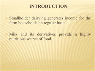 INTRODUCTION Smallholder dairying generates income for the farm households on regular basis.  Milk and its derivatives provide a highly nutritious source of food. 