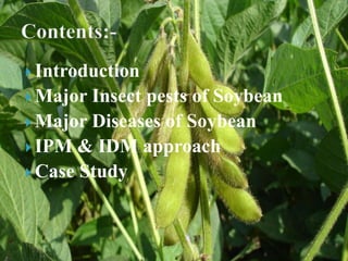  Introduction
 Major Insect pests of Soybean
 Major Diseases of Soybean
 IPM & IDM approach
 Case Study
 