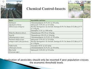 Application of pesticides should only be resorted if pest population crosses
the economic threshold levels
 