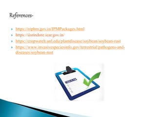  https://niphm.gov.in/IPMPackages.html
 https://iisrindore.icar.gov.in/
 https://cropwatch.unl.edu/plantdisease/soybean/soybean-rust
 https://www.invasivespeciesinfo.gov/terrestrial/pathogens-and-
diseases/soybean-rust
 