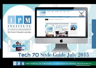 the portal of thought leadership in people management
www.IPM.co.za
Tech 70 Style Guide July 2015Tech 70 Style Guide July 2015Tech 70 Style Guide July 2015
 