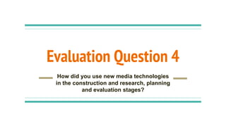 Evaluation Question 4
How did you use new media technologies
in the construction and research, planning
and evaluation stages?
 