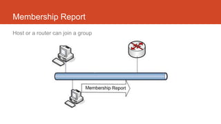 Membership Report
Host or a router can join a group
 