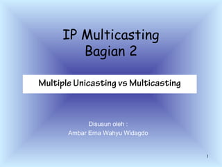IP Multicasting
        Bagian 2

Multiple Unicasting vs Multicasting



             Disusun oleh :
       Ambar Erna Wahyu Widagdo


                                      1
 