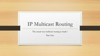 IP Multicast Routing
The actual way multicast routing is made !
Part One

 