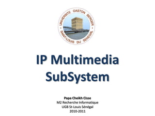 IP MultimediaSubSystem Papa Cheikh Cisse M2 Recherche Informatique UGB St-Louis Sénégal 2010-2011 