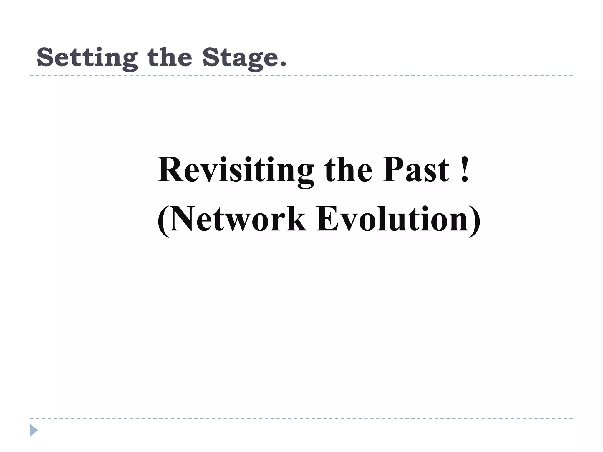 Setting the Stage.



        Revisiting the Past !
        (Network Evolution)
 
