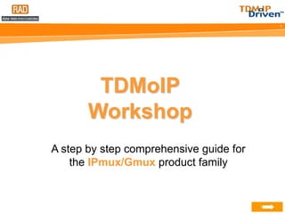 1
Info Tools FAQ Database Animation Search
TDMoIP
Workshop
A step by step comprehensive guide for
the IPmux/Gmux product family
 