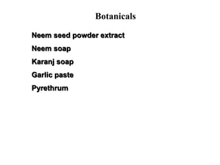 Botanicals
Neem seed powder extract
Neem soap
Karanj soap
Garlic paste
Pyrethrum
 
