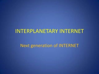 INTERPLANETARY INTERNET

 Next generation of INTERNET
 