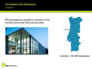 Incubadora de Empresas Location IPN-Incubadora is located in Coimbra, in the Coimbra University tech sciences pole.  Coimbra: 140.000 habitantes 