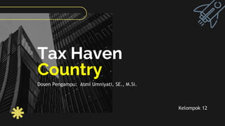 Tax Haven
Country
Kelompok 12
Dosen Pengampu: Atmi Umniyati, SE., M.Si.
 