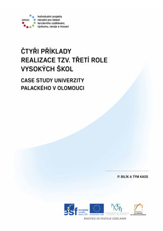 1
Metodika komplexního hodnocení kvality /VŠ
ČTYŘI PŘÍKLADY
REALIZACE TZV. TŘETÍ ROLE
VYSOKÝCH ŠKOL
Case study Univerzity
Palackého v Olomouci
P. Bilík a tým KA05
 