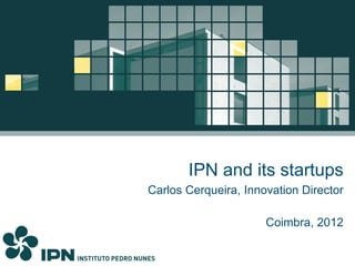 IPN and its startups
Carlos Cerqueira, Innovation Director

                      Coimbra, 2012
 