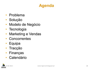 Agenda

•   Problema
•   Solução
•   Modelo de Negócio
•   Tecnologia
•   Marketing e Vendas
•   Concorrentes
•   Equipa
•   Tracção
•   Finanças
•   Calendário

21-06-2012         www.regenurb.blogspot.pt   2
 