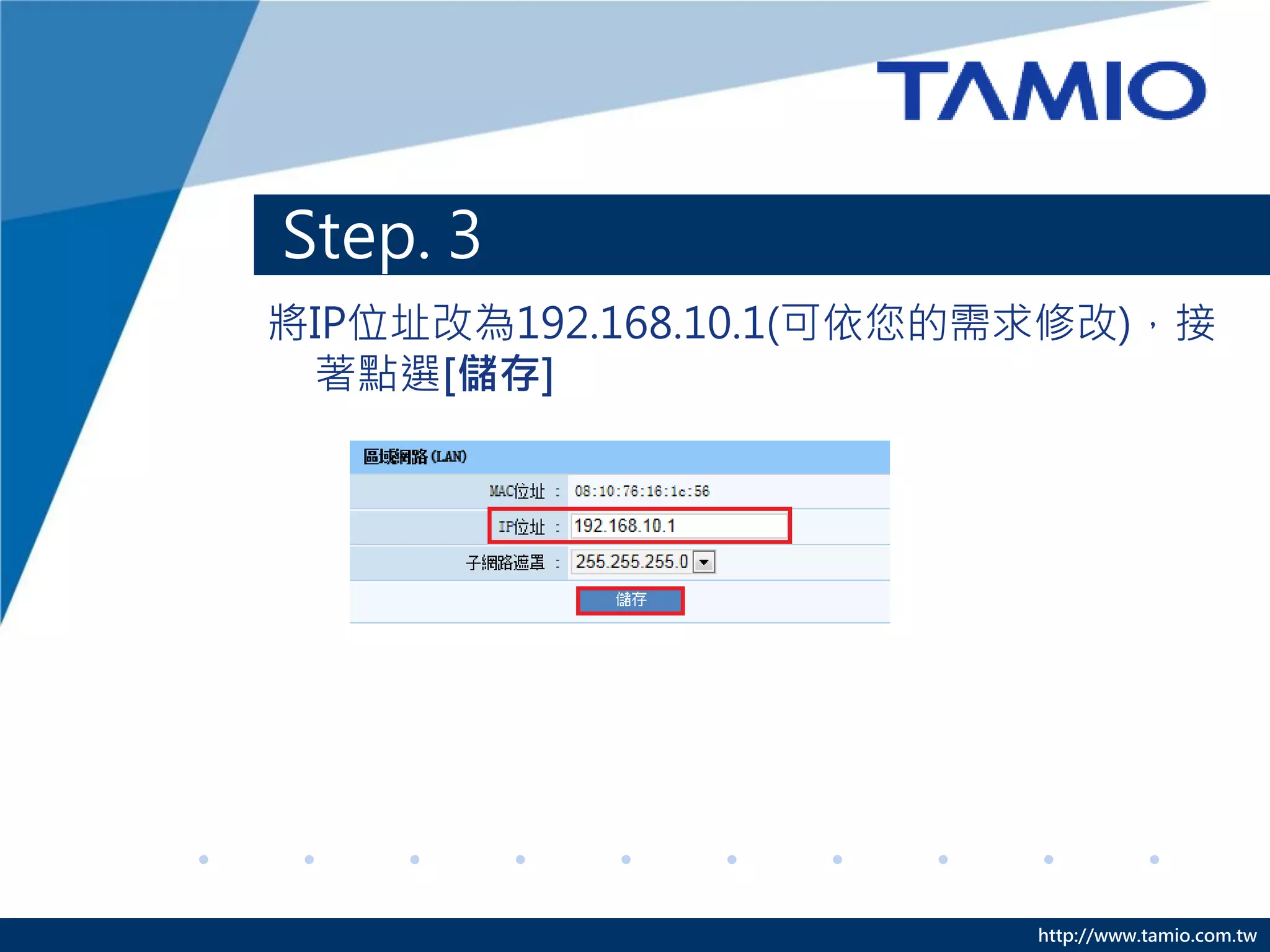 Step. 3
將IP位址改為192.168.10.1(可依您的需求修改)，接
 著點選[儲存]




                         http://www.tamio.com.tw
 