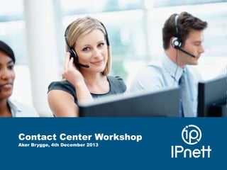 Contact Center Workshop
Aker Brygge, 4th December 2013

 
