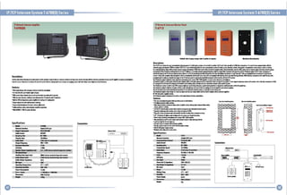 IPjTCP Intercom System T-6700(O) Series

IPjTCP Intercom System T-6700(O) Series

IP Network Intercom Amplifilr
T-67D5(D)

IP Nltwork Intercom Master Panel
T-6712

Descriptions
Th. '·6112 is In indHlIWII waf lommllimfian iIIIKa. plnll, it is fill dupln sl'Jlln, sa it ranlalk hi onllll. 1-'112 and it alsCl ~ IIIk t. 1-6112.111y milNphonL II is Illd hi hiM a..unimliln willi th,
n.lnrl! Pilling mill'llph_ T-4702'. onllll. T-6712.11 is 'lilY 'Iliabl, Euslrill twa way lamllUlimfian st'51lm far IIInk, prilan, .'pilal, sdlNI. mininl.llnt, Inmspwlalian Ilntl~ lirport, mdl1 Dr subway.
In I 11" ',plicttillnl, ........1 ~. ,....1n'!wOrk paling microph_ 1-4702 ,hall IUd al
Hrriclior nctpli.n
inform'fi" ..sk, MCUrity
l1Iam or logistic ctIItr. Elich duly nltrork paging
mlll1lph_ wlll"'ID .dlm "dlngulsh,d by hi own IP ...."s, 10 an,
p'all._1crt,han, " I b, "",nslltlt" _ _ an' lup.",I" _11111. ~m ,..1 H112. Und., ,mll1llnq or
Inlarmafla .ulry, thilP Inllnam pi... (II "lIS '-'!an !lrolila lis ....slgn.lI. 1liiy .IIII,hon., thl duly mlaD ..... ClI __ 1H rliid l1li (111.11 l1li prl·dlsl~ duly mlmlphanlis lana Hml.
ansnl II"SY; tR sl~rr 1liiy .llIIphlnl will bl auta.mimll, IItInmnM. E'IIrr Ilnllalils aaam,.ad willi ~Ina Ihlml tanl ..I liashlnllndlm.. WhlletR ~uIy mlll1lphanl wRh IIIId dlndlr mag
ann_mill. _ prl'rloold mess.s Ia IhllP intlrwm panll ta _ning shl fI!I11i".mll1ln[f whilh ma, III saw lram em s,st.m.
Thl I. iIIIrCIIm ,..1 is "~-iI I high Stllili,ily milraph. . Ind a sll",lGW+lOW _plifill It InlUrllDicl ,,"l1Inli and I....".
Tho ~m ,.011, I "'I duplmc nollnlilludlo a~~ nlch loul~ . . . _unc.mont " ....delft nkI m."aa" 11 any ,..ntLIIII,o ",,.,,,~. 'Y,IIm wHh anolho' unH "l1li ~JIy mh:nophono H70.1.
It Is deslanld al • 2.I1nlll LCD II .spla, Its I••drlss Ind nrtina stalus, frlln~1, Inll-uslllnlll1ldln n"-k audll salullan s,dlm.
Thl I. iIIIrCIIm sydlm Is ~ulil-in dUll (I'~ II _SUrI "Imum Hund ~11.,.1la1lM1~ spldtl nit """,Ian Is Hapll~ la miI""l .Isl wRhln Ihls .... bax.
Thl I. iIIIrCIIm ,..1 is "~-iI I dlWliIi whid! is usIII II ...... _ and c.ntrlll data inta -1Dti II intlmal_,lffilllnd mcIIrnal spIIktr.
This I. intllWll panlllQuld be iIIIdlllld iIIIl",whlr." nan·dldilatld ndwalil5)'lhm, sa III hllp la Aa ninglasl.
Thl I. iIIIrCIIm ,..1 is .. dllitn " I local IUl iIII,uland aiM lUll Outpul didlceuld bl ,,,dla ~ willian Ullrnal a",iIi".
D( 24V HIt ....' IU"aH ",II"
Thl I. iIIIrCIIm ,..1 Is "slanl~ " III-WIll II wall m..t "sian" Indaal Ipplllllltns.

....,..-It *"

Dlsuiptions
Cantral r.- whir. inlllWlllnd sau" 5)'Ihm is balh rIIqu.., ~ III ~I laR111 inllnam slilill II lall.., lin., rllliYt intllWll III frtm inllrwm pantl _d IIIn 15 anllP a",ilill ta rJIIIIIi'll and ......11
ndnrk.DURl........ ~ It 01...... Ih. bnk I'll .,sIIm fIIhIrJI" "kglHllll muil, .ym.. IIIn...... syohm . . nko . _ syohm lith.., pllority' ....d..st.

Feotures
• WDII-m..t "sign w~h Iml'lln" inllillm han"·dip micra.....
• :t4lnlll Lm with uIII·I"..." En_sh dls,lay
• WillI numllH: by!, ""'ion brllo [1111 an, IInnin'" la" . . ~uicl II IPII1lIL
• WIllI tw-WIJ Intllllm, rlalllng7..., iIIIrtaII frtm IP Ia.lnals ..lIP '-lnalL
• ... R IGW I... _,Idonce p_ om,.,..1 10, loodln.40 1.,pIOgl
....
• Suppartlllndl·frllllllls." ~Rladlld rlllliJing.
• Suppart ...l.llIIphan.,lInolnput, aluml ,.dmlnt.
• Au. 'UlIml" OUtpUI, mlmal,..,., Impllftlllll,anll...
• WillI AC2m± lltti AC pod intlrilcL

",k,

oIIict,._

'a

Flatures

oTn WII, lammllimlill ,1111 wiIII,n, bulltn prlliS II IIlk fIIhIl1.
o Full..,l. IITWtIk II. ,olun...
o1 .1I»IImunlcttlan sytltll '- ..... prison, ho.1It1, school, .nlna pl-', !ItIIIPO",",1 tIIIt
.
allpart, MIItI II subwtf.
o Fulll'(TCP ndnlk adia S,mll whilh IIlld bl 51! " 1'111 IIIII-dldim.! n"nlk syilim.
o c.palily II iIIIrtaII wish anllhll unil al duly mill1lphanl '·670l.
°ling [111111 duly micraphanlllll aolomoli[llily h1nsitr funCliel whln nl __ I .. bus.,.
oU LCD "spl" I.....ss . . wa..- lIatusll In_I UIII frI ... lntlradln.
o.ulil-in hlah HnrlU,11y mlaD ..... Ind IsII", IGW+ lOW Impllft".
o 1liiy .IIUI,hanl an~ P( Sllnl IIIIIr III braadcell musk al YIkt ..lSaal dllHlly.
• LallllllX In,.t far Rs awn _ USL
o Onl_ lutput Ia 111l1li wiIIIlXIIlMl amplililr.
o Onl., c.nt.d autpul ta inlll·nlk w~h Ihinl "'" syslla
osara PC 24'1,..,.1 supply' s,dlm.
°llln_lm data dilly Ind na IIha nal..
W

...

Spedfications

---.......-_
......
-Nlhnrt llIhrfirn

Connldions
""'Ill

St.llanllM5 inpul

....11. . . . .
Trtr.rftrllU

Ol'lpul rnq ...q-

...

.--

2IIIz-UKIll

~.FlIIII'I

J(pfl~ ~ !&lIP

Specifications

MPI/MP!

""-. 1.",,-

-......

11110OMbp,
I"" __ CD .... ~

C

..

1/11l1'li.

"'
>,..,

..... o.t,.t ...........

40, III. IIIIMy--dlllltrlllIIIIpIKSiII . . . .

.....

Auldl"", L_llput levIl
~.~Im'~.m

DptNII•• T"',lnllln

....r C..llllptI....
l'awtr ........

DlII''''"

I ........

..... Fortllll'

1'rmmII..... 1'....
Fnq..." .......

""" induslry'·lIandanlllltagl m IllIIinals
TTJaII ...IIry·IIIIIIItnI .......... 1 . . . .
.

,...
110

,-

S"C-+40"C
~IIW

-l1"•• -iIM'/MIz
22111S7x!1m.

'....

G-----------------------

TJUI.

o

o

...

'111.....

"- o.t & I......."

-

~ . . & ........

Mlc In,1'I

W ild. Ttnrp

..

" -II""
DI...I I ' "
~~

'.112

SIIICIItlIlM5lnpui

.--

roll"_
IIIJ/MP)

-

-----

-

Connedions

10/IOOMII,1

EIIIIw.tSw", •

I.......... CI SIIIIIII ...

.........

20-16kHz (+ldI,-3dll
~

...
>""

lOW+1GW,'0

I,no

,

~j"

5"C~"'''C

Dmv

2.11 . . . .
II,

""""

"''''_.
=O"ooW

ra-An",-

mllllilio

o

[IT;

1IIIIIWil

~
""lnspo_

.-

!YI

- -

ICra-So_

-.-

----------------------G

 