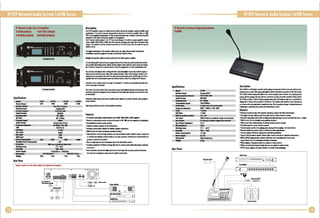 IPjTCP Network Audio System T-6700 Series
IP Nltwork Audio Class-D Amplifilr

Dasuiption

IP Nltwork' Intlrcom Paging Microphonl

T-6760 (60W,211)
T-67240 (240W)U)

Th. IP Pi a.plililr ran •• il a. i•• II •• twark lu.i. nluliln lor .ulli.l. sp.lun .id•• sin.
ap.liClli.ns. II is ulld " lransmil ]IIog,a. hOIll ill.,nll II ill ~uill-in IlIIplilili "In" IIIfI;
70Y or low Im..... tt 10U.,p.IUn. So ... n.rmal ttnn.en • .,., as b.lew: Connl,.n., U45
ttMIdIIr II LAN $IIIkh an. Ip.aur """" II loud"..ktn.
Th.I. nllwllrk 0..10 Ido",r 1111 I,',ack m.unIHsltn. " Is bulh·ln a .....' ..pIHI.r 011.01
1111111116OW, 1!D1f, 2401' II 35GW. This LAM nltnrt l.chnololY lin Illow Ihls IP n....k ou.1I
.d.phr with 1.,rfill<Hld •• i•• IoIII •• n)'Whl'l .'Ihl LAN ",11m..... Ih...... wirin, ...1
"'blnad.

T-6702

.

•

T-67120 (120W,7U)
T-67350 (3S0;3U)

II:Q~~

_

-:,

•

--_.

0 is 15 i5 .:.:::: : :~
..:...
0'00''0
~5iS60""'",.,

0 0 0'0· .. · · .. : .. ·

_

•

T.fI160!U1IH

Th. bl. .fI-"tInIIIl/Il o'th.llllwtrk au" sysllm ••: s.,.r ..... net "10 IlIIns-llslen.
slm"'-ul . .!mum ...,am last _ non·d.dl.oI.d n.twalt: wI'lna.
1Iu..... lauds.lOl:II'I ... bl dirKIiy pOWllld bylhl kuit-i...... r amplili•.

II is olnH,ign""lottl.nd·unr progr. III.dion mom I.,. by nmOh OIntnLlIcol wlum.
aln coul. Mldlusll." rtmat. ttIIrtL IImat. ttIIrtlls l1li10 Mid b. uHli II WIn. and chana •
... 1. addllsL ',"swanlls n•• d•• II _SIIOnlllllth ..... pm.nls II .ald unlllHlillll.rnor.
Thl nltwark audlllHpllIlII,o Is "slgnl. with 11.01 *'I'-.Inpul an. I 100lIl IInl 1,,,,.1
¥IIuml .. ntlll .. uld bl ultd II adjuII". s,lab, lIud"ls.. nrll wi,.d filum. ~nlroI is alsl
apli.nalla " .. nnllh.la Ihil u.it. TWlllllrn...mmlni.aliln ,.", by lI451yp1 lor lulUil
upa ..... 01. IIrlal "mmunlcanon ,.., only shall lit II.d 10 WIlli In • chlna.lh.1r addml.
Aulomlill .nllr lIan.by m.d. Hn. In", Is d.1KIN far 5 IIlnll.llnd Iulo...llal., bilk Inh
sl"I~.net IIput II d.lldld.

_0_
....

Specifications

-...-•. -._...
-.....
.......

T IIVIII 01 priority .ulpul: V.ici HIIcuali.n sYIIIII with .ig.,I]ll'ilriIJ a.d 1 1i.pul wi"
..
...
lI"ndarr prilrityll'ltr ....... mIOUIa. Hwnt(,Ih.llCal i.....d pragra. 10URI prilrity could
b. Clllamlztt

"'.
.."

"OW

~1 " &"11:IIIn

N.....nI.)IIIt

.-."..
....

I' ~igit shra (0 Iml
6I-11DIt+1".
TND"""," ..I"

...., ...., c......" ...

m

n...

'MW

,,..

<lW

-

............ I11III .......

"'rid........

S"C-40"C

'-will.'"

-~DHI •..:23OV{5DHI

II

414111l1....
lIK,
100g

I ...........

--_......
TnllllllinionS.....

Nigh limp, ",!had on. shon cil'ClillmplifiH pralldiln.

-

414rHbl12_
Ing
lUg

·IP ntl'ftrk audll_pllI ...H ~Iallal class-ll MW, 12ft, 24GW &15DW a",lfIli.
....
• Oilldlo IIcliYIm.nd audit SlIul'Cllnd IlIInSllit 111G¥; lIllY Ind law i....an~ Ioud"'rs.
•N
........II. n
....k Irst- solull...
• CItIII bl infhliid anrwlllllilf thl LAM .....rk.
• Etan.., ndnrt ....10 "'n!.r ..... pl. . . .' applkallonL
• WIIIIMlnch LCD scrlln humanlztll op.NII.lntirfacl.
dlfinitian il ~onllhraul. 5Iftn~ loch nrlnrt "ia ada",r CMhI bllll/lni as _ zanl,
or sml'lli audio
au" b.llkIIlS on. -.. mOlltvl~ sml'lli zan.s loul....lfIn.d as
grau, far Irn.hnnaul 'pllllfian.
- On. AIIl[ I...... u.lo.al mklllph_lnpul. both with ¥111m. ~nlNl.
• Ar.IIt GIIIItImr I....dlllS chan" . . wrltt In. YOlum. conll1I_loOlll Pl'llllllm .I.en.
InmnrVlr.
• Valct l'flllllliln sp'" with hilUr ]IIlorlty and 10101 In", whh 5110ndarr prllrlty. MOIIIIYII,
Ihllactl inpul a~.....am IIIItI ]IIiarily ... bl ~sltmin"

·l_

..--

. '"

Sland.nllJ45

Vf1,,"I&oV

,,--

MP3{MI'2

10M/IOllMllpl

I' "'1... CI-.I...".

.......

2GHz-l6IC1Iz (+ Idl -3~1)

1/1 . .II

FeaturlS

"...

C

UA

IK-512Kbps

lui: I.put

...--

llIIwwk 1.)IIIt

Fnqu •• " .........

"'ron

THO

... c ••,1111

"""
"OW

SIIIWIIlM5
Tt'~""1CIIII'

1/1-

,

"""
"OW

W1M

IlIIlcmrs lndN. lulpuillYll md.~ Impllfl. powr I_tar. pllllldiln Indkalor.d .qul,..nt
pllWl in.kalor•

....

Specifications

."pIIH

>1DdI

lui: I.put

35GmV In.ullly-llG.dard .,.IIG.. winltrminll,
1.1....,..11................ , . . . .

...

AnOIlt... I...........

w.rId........

. ... c-...pII••
11......_

Rear Ponel

40,2W

..n
,...

5'C -4G'C

1"'-""
~IDW

K'"
2Gb14341.511m

.'"

Description
n. T-'1I2 is a lull.u,11I nllnrt aldio ,agin, micllph.n.s, .uih·in .n. 'ftJ In. two way
_municolion sJllim. Dil paging .....n. Mid b. i.lhll.d h a,)'Wh'n " ... LAN srsttm.
Th. 1-'102 n.tnlt: paalna .111II"on. hiS '.'IInl,aalnl m.d.s Indu.I' Dn. p.,ln",lIu,
paging. 01 8nl pagi., tn way inhllllm.confllln~ sysll.. diHussiln 11'1'" &'fllfinl5J5hm.
Th. 1-'102 Is bulll'ln a LCD h dls.lay pt1lr.llalus ,.d IIIIP ,ddrtll, .d,ulIIls acttlllbl.la
1. slllina whh pasSWMi "15 ..III.... a IW sp ••br wi" 1UI11••1so.nd <11111. . n
01 II HIUIlIhI ctmmulitafill il HMIIIlnd dla,. This micnopha •• d"i,n il a.pll •• dancld
1._1011 II awoIII teIII ..I, ..... II ifill..... "lay 05 ..n.

_1/1 ...

FeatuTls
- IItskllp mlClllphoni Iypt, with txqulshl app.llnc ...I.gant ClIft_ mOd.II"llan.
• Full ...... tn way _munllollon from .., polntlo anathlr InI.l'Clm IJJIIa
• Emb •• PC IIChnalln· built-in DS. and h" IP". iIIIullrill eli. II .nsun Ihrtlin. 1111 than I 11_
- WIllI J.4In.h LCD u5lr·frt..., hum. . . .I.. lntirfall.
• W'rIII numlric by!, Iwdianlll kIfs II 0111.., II..inal.lIsyla aplm..
- On. iltltan "Ih 10 anSWIr InI'l'CIm lyfItII.
• Smlll paging lapaclty: zanl ...... 'I1IUp pagln.. l1li1 zanl
tn way Inhllam.
• .....k ttIItrtntt sy5hm .Iution al 'sCISsion IIIIIIlIIiIt Iwdion.
-Inlillom 1 lry with chlm. _Ina Ian..... "'shlnl ..1m..
...
• Suppan infnlld r.atl [IIfnf 1I11in~ wiIIIlllmoli .anlruliH 10 _pi ... all.,.nrtians..
• IITH-In 2W lull~ nonllor Ip.aon willi d.. YOltt III10NIIIIlnd no .cho nolH.
• suppon .nds-mollall an • .....,.m .......51 rultilt.
• W'rIII lartf-l " ...dphanl lI.ut fw m
.... a, _munilolian.
- WIIIIln an. HI.mlll mllNphon.l.... -.I an. aul ...... _ IIIIIi sysll..
·24. DC pllWl SIfIIIlild.thl ..... r Hapl.r is in<ludld i. till ]IIIi:IIf'"

PIlI'"

hor Panll

...,.1:: k "'_'1 1M wbh slllldllllldill . mllllpl.'.., .., .........

o

0

 
