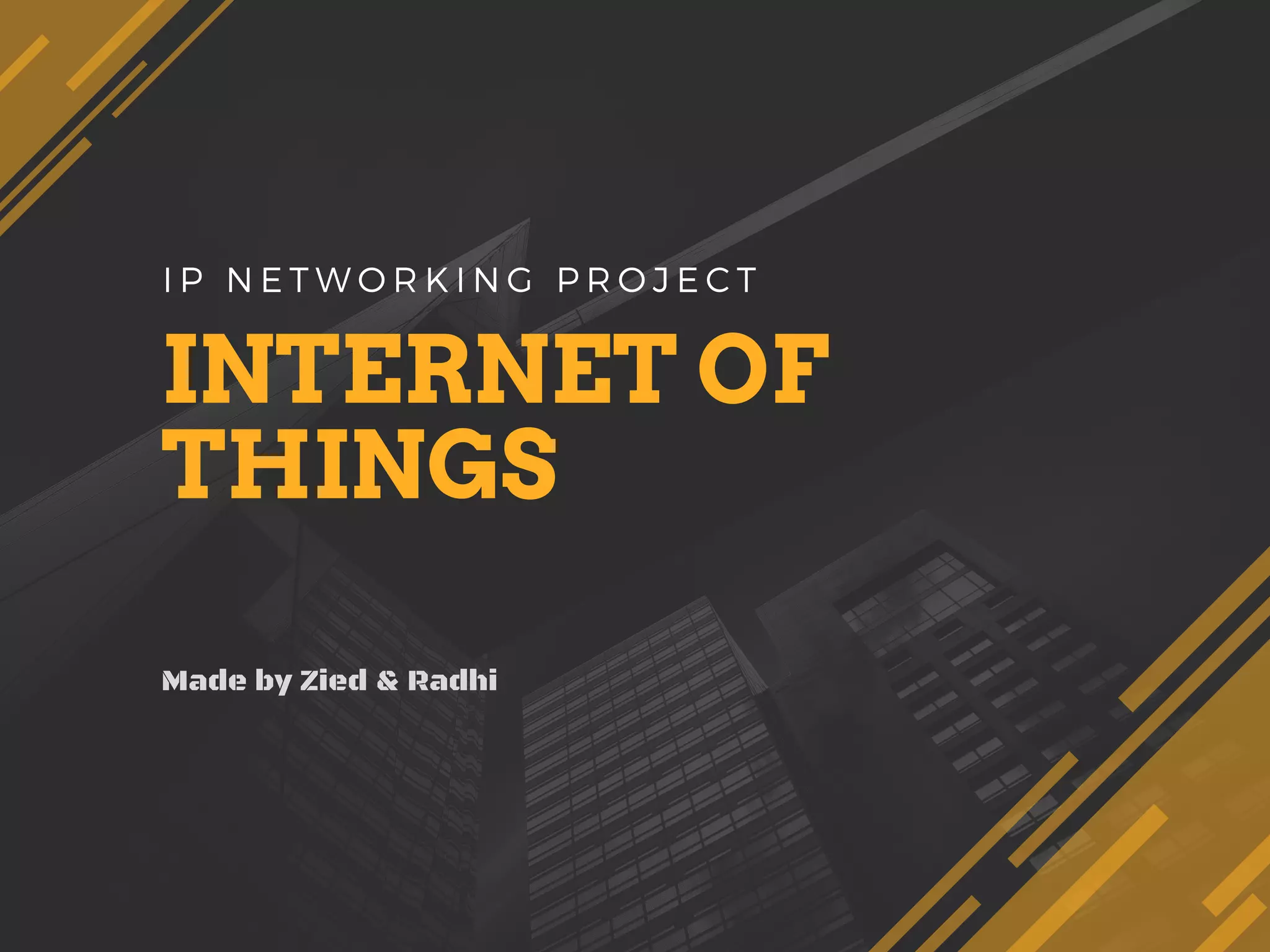 INTERNET OF
THINGS
Made by Zied & Radhi
I P N E T W O R K I N G P R O J E C T