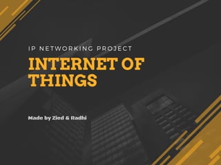INTERNET OF
THINGS
Made by Zied & Radhi
I P N E T W O R K I N G P R O J E C T
 