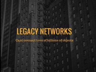 LEGACY NETWORKS
Cant connect tens of billions of objects