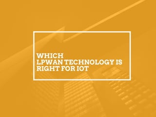 WHICH
LPWAN TECHNOLOGY IS
RIGHT FOR IOT