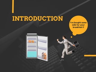 INTRODUCTION I've bought some
milk for your
breakfast !!