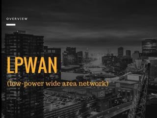 LPWAN
O V E R V I E W
(low-power wide area network)