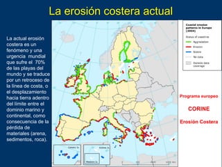 Programa europeo
CORINE
Erosión Costera
La actual erosión
costera es un
fenómeno y una
urgencia mundial
que sufre el 70%
d...