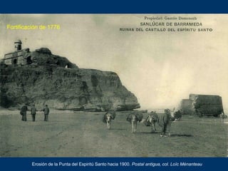 Erosión de la Punta del Espiritú Santo hacia 1900. Postal antigua, col. Loïc Ménanteau
Fortificación de 1776
 