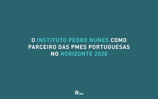 01 / 10
O Instituto Pedro Nunes como
parceiro das PMEs portuguesas
no Horizonte 2020
 
